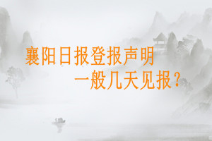 襄陽日報登報聲明一般幾天見報？