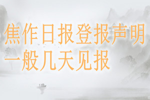 焦作日報登報聲明一般幾天見報？