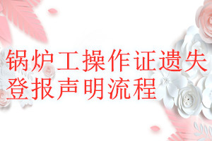 鍋爐工操作證遺失登報(bào)聲明流程