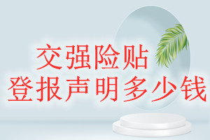交強(qiáng)險(xiǎn)貼登報(bào)掛失多少錢