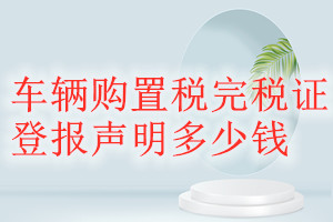 車輛購置稅完稅證登報(bào)掛失多少錢