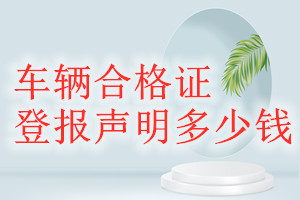 車(chē)輛合格證登報(bào)掛失多少錢(qián)
