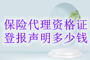 保險(xiǎn)代理資格證登報(bào)掛失多少錢