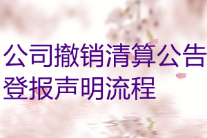 公司撤銷清算公告登報(bào)聲明流程