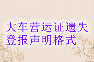 大車(chē)營(yíng)運(yùn)證遺失登報(bào)聲明格式