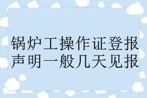 鍋爐工操作證登報(bào)聲明一般幾天見報(bào)