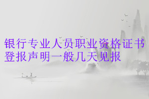 銀行專業(yè)人員職業(yè)資格證書登報聲明一般幾天見報