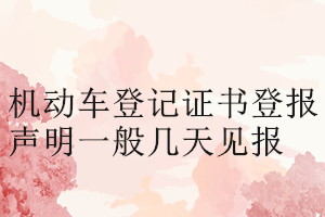 機(jī)動(dòng)車登記證書登報(bào)聲明一般幾天見報(bào)