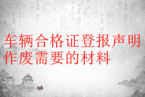 車輛合格證登報聲明作廢需要的材料