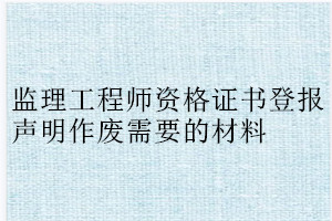 監(jiān)理工程師資格證書登報(bào)聲明作廢需要的材料