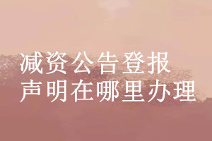 減資公告登報(bào)聲明在哪里辦理