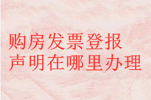購房發(fā)票登報(bào)聲明在哪里辦理
