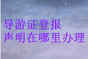 導(dǎo)游證登報聲明在哪里辦理