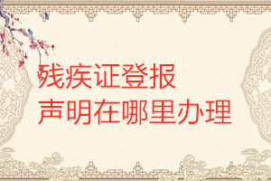 殘疾證登報(bào)聲明在哪里辦理