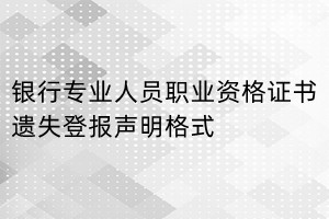銀行專業(yè)人員職業(yè)資格證書遺失登報(bào)聲明格式