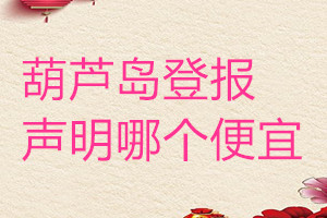 葫蘆島登報(bào)聲明哪個(gè)便宜