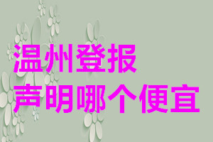 溫州登報(bào)聲明哪個(gè)便宜