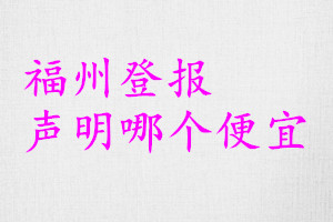 福州登報(bào)聲明哪個(gè)便宜