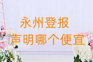 永州登報(bào)聲明哪個(gè)便宜