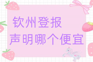 欽州登報(bào)聲明哪個(gè)便宜