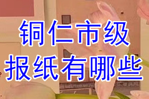 銅仁市級(jí)報(bào)紙有哪些