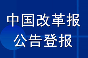 中國(guó)改革報(bào)公告登報(bào)_中國(guó)改革報(bào)公告登報(bào)電話