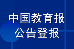 中國教育報(bào)公告登報(bào)_中國教育報(bào)公告登報(bào)電話