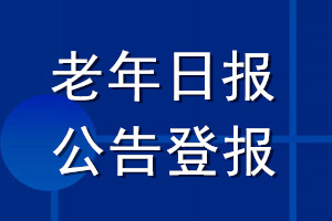 老年日?qǐng)?bào)公告登報(bào)_老年日?qǐng)?bào)公告登報(bào)電話