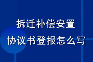 拆遷補償安置協(xié)議書登報怎么寫