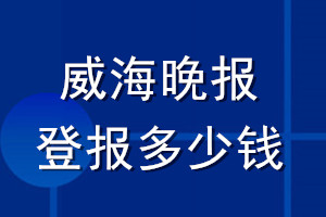 威海晚報登報多少錢_威海晚報登報掛失費(fèi)用