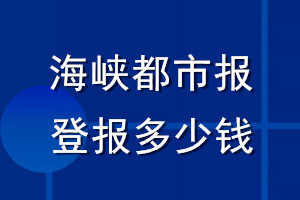 海峽都市報(bào)登報(bào)多少錢_海峽都市報(bào)登報(bào)掛失費(fèi)用