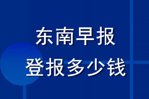 東南早報(bào)登報(bào)多少錢_東南早報(bào)登報(bào)掛失費(fèi)用