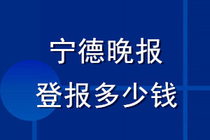寧德晚報登報多少錢_寧德晚報登報掛失費(fèi)用