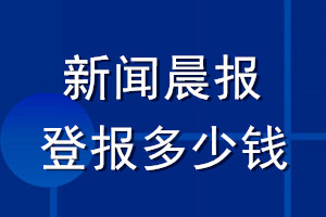 新聞晨報(bào)登報(bào)多少錢(qián)_新聞晨報(bào)登報(bào)掛失費(fèi)用