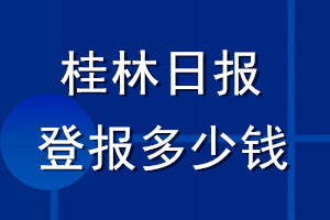 桂林日?qǐng)?bào)登報(bào)多少錢(qián)_桂林日?qǐng)?bào)登報(bào)掛失費(fèi)用