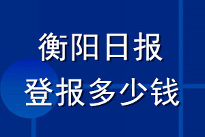 衡陽日?qǐng)?bào)登報(bào)多少錢_衡陽日?qǐng)?bào)登報(bào)掛失費(fèi)用