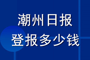 潮州日?qǐng)?bào)登報(bào)多少錢_潮州日?qǐng)?bào)登報(bào)掛失費(fèi)用
