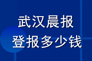 武漢晨報(bào)登報(bào)多少錢_武漢晨報(bào)登報(bào)掛失費(fèi)用