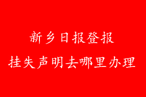 新鄉(xiāng)日報登報掛失聲明去哪里辦理