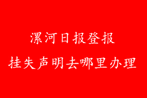 漯河日?qǐng)?bào)登報(bào)掛失聲明去哪里辦理