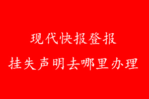 現(xiàn)代快報登報掛失聲明去哪里辦理