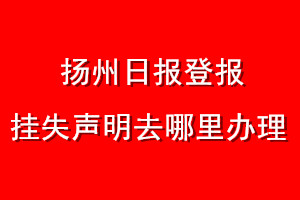 揚(yáng)州日?qǐng)?bào)登報(bào)掛失聲明去哪里辦理