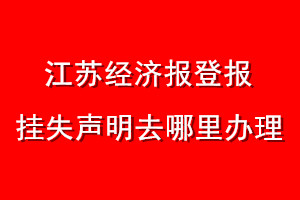 江蘇經(jīng)濟(jì)報登報掛失聲明去哪里辦理