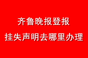 齊魯晚報(bào)登報(bào)掛失聲明去哪里辦理