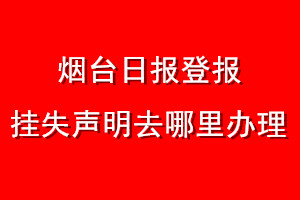 煙臺日報登報掛失聲明去哪里辦理
